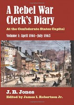 A Rebel War Clerk's Diary: At the Confederate States Capital, Volume 1: April 1861-July 1863 (Modern War Studies) - J. B. Jones, James I. Robertson Jr.