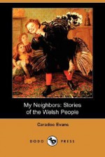 My Neighbors: Stories of the Welsh People (Dodo Press) - Caradoc Evans