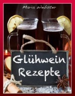 Glühweinrezepte (einfach, schnell, lecker) (German Edition) - Maria Webster, Dr.Hamann Verlag, Sam Webster