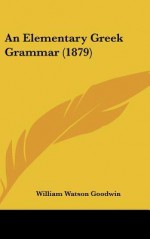 An Elementary Greek Grammar (1879) - William Watson Goodwin