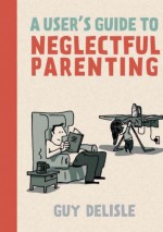 A User's Guide to Neglectful Parenting - Guy Delisle