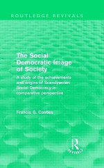 The Social Democratic Image of Society (Routledge Revivals): A Study of the Achievements and Origins of Scandinavian Social Democracy in Comparative Perspective - Francis G. Castles