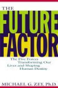 The Future Factor: The Five Forces Transforming Our Lives and Shaping Human Destiny - Michael G. Zey