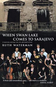 When Swan Lake Comes to Sarajevo: The Story of the Mostar Sinfonietta - Ruth Waterman