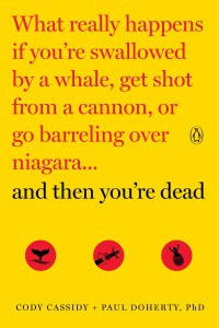 What Really Happens If You're Swallowed by a Whale, Get Shot from a Cannon, or Go Barreling Over Niagara...and Then You're Dead - Cody Cassidy, Paul Doherty