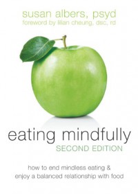 Eating Mindfully: How to End Mindless Eating and Enjoy a Balanced Relationship with Food - Susan Albers, Lilian Cheung