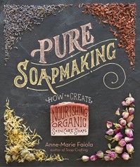 Pure Soapmaking: How to Create Nourishing, Organic Skin Care Soaps - Anne-Marie Faiola