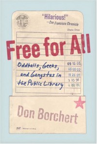 Free For All: Oddballs, Geeks, and Gangstas in the Public Library - Don Borchert