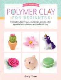 Art Makers: Polymer Clay for Beginners - Emily Chen