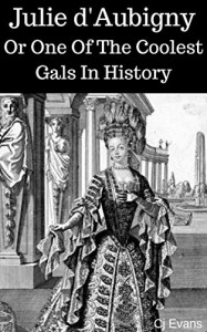 Julie d'Aubigny: Or One Of The Coolest Gals In History (Pop History #2) - CJ Evans