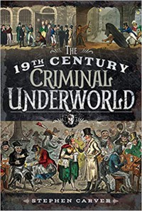 The 19th Century Underworld. Crime, Controversy & Corruption - Stephen Carver