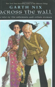 Across the Wall: A Tale of the Abhorsen and Other Stories - Garth Nix