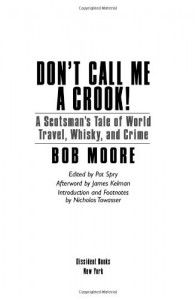Don't Call Me a Crook!: A Scotsman's Tale of World Travel, Whisky, and Crime - Bob Moore, James Kelman, Nicholas Towasser