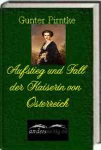 Aufstieg und Fall der Kaiserin von Österreich (German Edition) - Gunter Pirntke