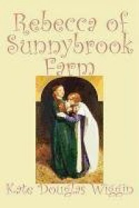 Rebecca of Sunnybrook Farm - Kate Douglas Wiggin