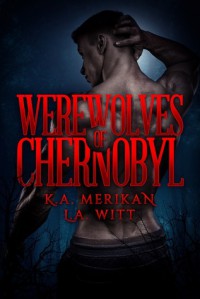 Werewolves of Chernobyl - K.A. Merikan, L.A. Witt