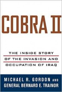 Cobra II: The Inside Story of the Invasion and Occupation of Iraq - Bernard E. Trainor, Michael R. Gordon