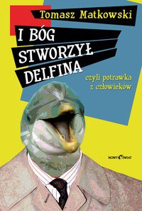 I Bóg stworzył delfina czyli potrawka z człowieków - Tomasz Matkowski