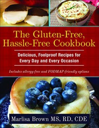 The Gluten-Free, Hassle Free Cookbook: Delicious, Foolproof Recipes for Everyday and Every Occasion - Marlisa Brown MS  RD  CDE