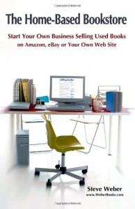 The Home-Based Bookstore: Start Your Own Business Selling Used Books on Amazon, eBay or Your Own Web Site - Steve Weber