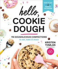 Hello, Cookie Dough: 110 Doughlicious Confections to Eat, Bake, and Share - Kristen Tomlan