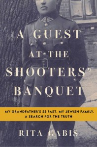 A Guest at the Shooters' Banquet: My Grandfather's SS Past, My Jewish Family, A Search for the Truth - Rita Gabis