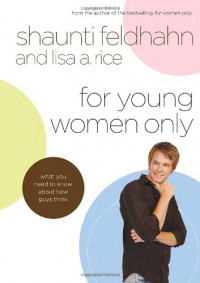 For Young Women Only: What You Need to Know About How Guys Think - Shaunti Feldhahn, Lisa A. Rice