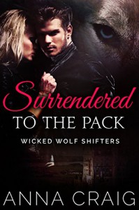 Surrendered to the Pack: Paranormal Shapeshifter Werewolf Romance (Wicked Wolf Shifters Book 1) - Anna Craig