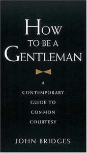 How To Be A Gentleman : A Contemporary Guide to Common Courtesy - John Bridges, Bryan Curtis