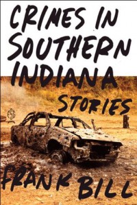Crimes in Southern Indiana: Stories - Frank Bill