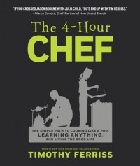 The 4-Hour Chef: The Simple Path to Cooking Like a Pro, Learning Anything, and Living the Good Life - Timothy Ferriss