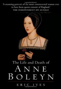 The Life and Death of Anne Boleyn - Eric Ives