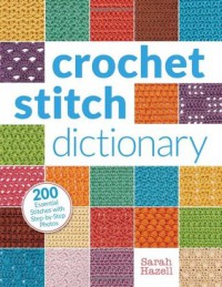 Crochet Stitch Dictionary: 200 Essential Stitches with Step-by-Step Photos - Sarah Hazell