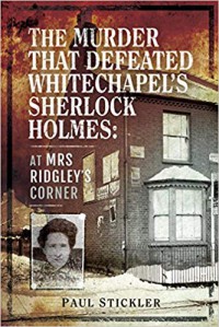 The Murder that Defeated Whitechapel's Sherlock Holmes: At Mrs Ridgley’s Corner  - Paul Stickler