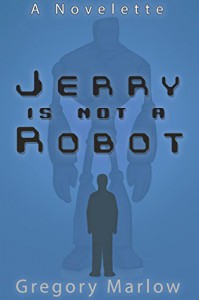 Jerry Is Not a Robot: A Novelette - Gregory Marlow