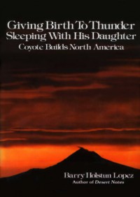 Giving Birth to Thunder, Sleeping with His Daughter: Coyote Builds North America - Barry Holstun Lopez