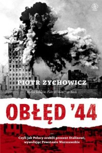 Obłęd '44 czyli jak Polacy zrobili prezent Stalinowi, wywołując Powstanie Warszawskie - Piotr Zychowicz