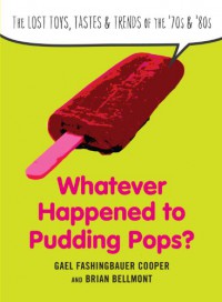 Whatever Happened to Pudding Pops?: The Lost Toys, Tastes, and Trends of the 70s and 80s - Gael Fashingbauer Cooper, Brian Bellmont