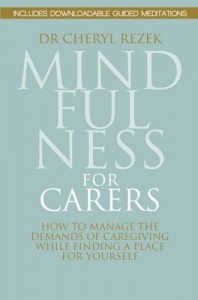 Mindfulness for Carers: How to Manage the Demands of Caregiving While Finding a Place for Yourself - Cheryl Rezek