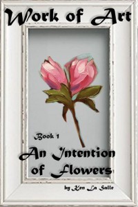 An Intention of Flowers (Work of Art) (Volume 1) - Ken La Salle