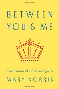 Between You & Me: Confessions of a Comma Queen - Mary Norris