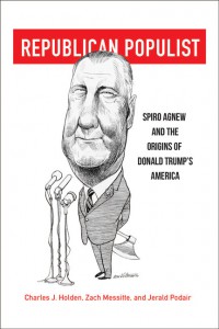 Republican Populist: Spiro Agnew and the Origins of Donald Trump’s America - Zach P. Messitte, Jerald Podair, Charles J. Holden