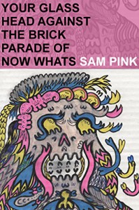 Your Glass Head against the Brick Parade of Now Whats: A Beautiful Nice Poem - Sam Pink