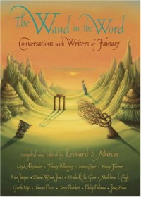 The Wand in the Word: Conversations with Writers of Fantasy - Leonard S. Marcus