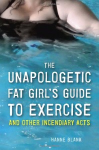 The Unapologetic Fat Girl's Guide to Exercise and Other Incendiary Acts - Hanne Blank