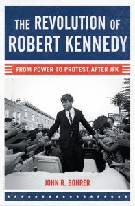 The Revolution of Robert Kennedy: From Power to Protest After JFK - John R. Bohrer