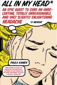 All in My Head: An Epic Quest to Cure an Unrelenting, Totally Unreasonable, and Only Slightly Enlightening Headache - Paula Kamen