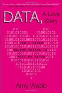 Data, A Love Story: How I Gamed Online Dating to Meet My Match - Amy Webb