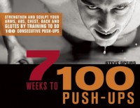 7 Weeks to 100 Push-Ups: Strengthen and Sculpt Your Arms, Abs, Chest, Back and Glutes by Training to do 100 Consecutive Push-Ups - Steve Speirs