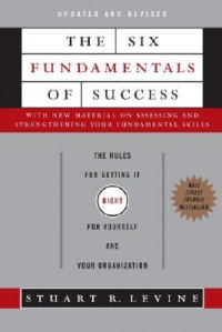 The Six Fundamentals of Success: The Rules for Getting It Right for Yourself and Your Organization - Stuart R. Levine